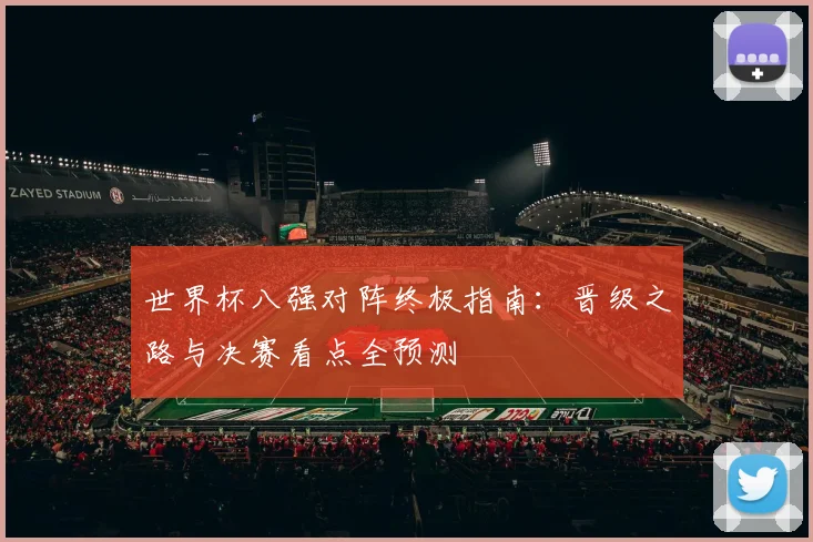 世界杯八强对阵终极指南:晋级之路与决赛看点全预测
