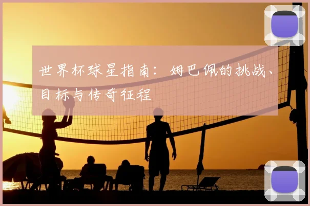 世界杯球星指南:姆巴佩的挑战、目标与传奇征程