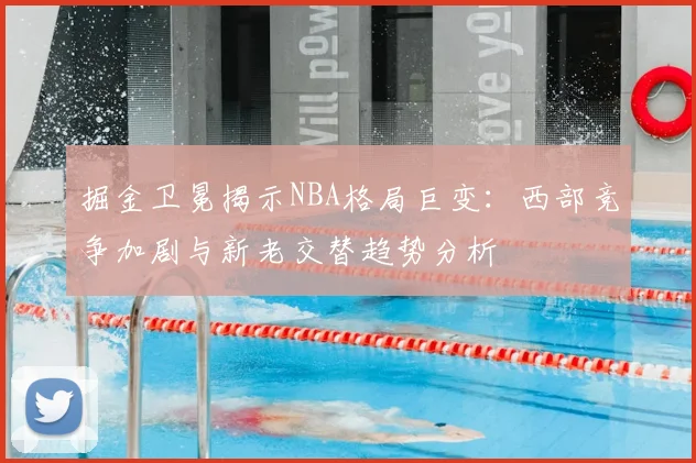 掘金卫冕揭示NBA格局巨变：西部竞争加剧与新老交替趋势分析