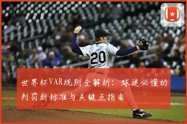 世界杯VAR规则全解析：球迷必懂的判罚新标准与关键点指南