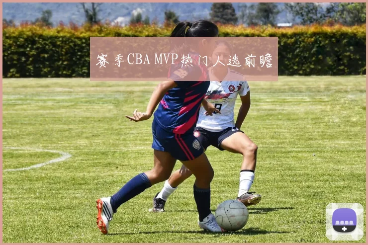 赛季CBA MVP热门人选前瞻