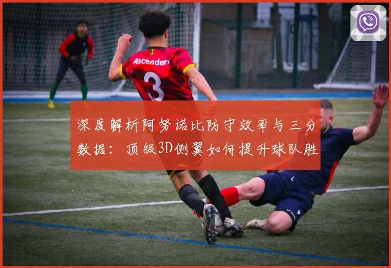 深度解析阿努诺比防守效率与三分数据:顶级3D侧翼如何提升球队胜率