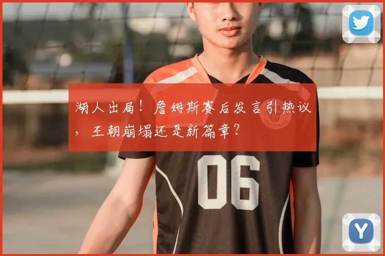 湖人出局！詹姆斯赛后发言引热议，王朝崩塌还是新篇章？